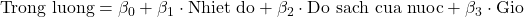 \text{Trong luong} = \beta_0 + \beta_1 \cdot \text{Nhiet do} + \beta_2 \cdot \text{Do sach cua nuoc} + \beta_3 \cdot \text{Gio}