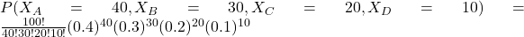 P(X_A = 40, X_B = 30, X_C = 20, X_D = 10) = \frac{100!}{40! 30! 20! 10!} (0.4)^{40} (0.3)^{30} (0.2)^{20} (0.1)^{10}