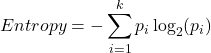 \[Entropy = - \sum_{i=1}^{k} p_i \log_2(p_i)\]