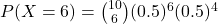 P(X = 6) = \binom{10}{6} (0.5)^6 (0.5)^4