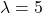 \lambda = 5