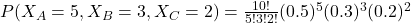 P(X_A = 5, X_B = 3, X_C = 2) = \frac{10!}{5! 3! 2!} (0.5)^5 (0.3)^3 (0.2)^2